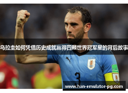 乌拉圭如何凭借历史成就赢得四颗世界冠军星的背后故事 乌拉圭如何凭借历史成就赢得四颗世界冠军星的背后故事