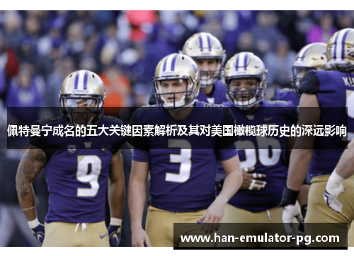 佩特曼宁成名的五大关键因素解析及其对美国橄榄球历史的深远影响