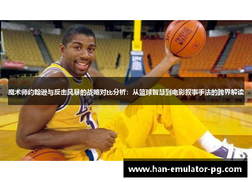 魔术师约翰逊与反击风暴的战略对比分析:从篮球智慧到电影叙事手法的跨界解读 魔术师约翰逊与反击风暴的战略对比分析:从篮球智慧到电影叙事手法的跨界解读