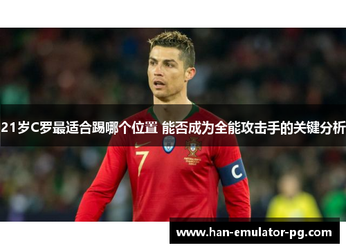 21岁C罗最适合踢哪个位置 能否成为全能攻击手的关键分析