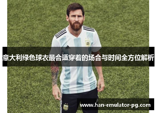 意大利绿色球衣最合适穿着的场合与时间全方位解析