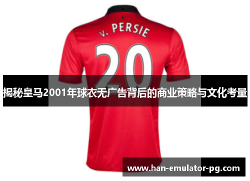 揭秘皇马2001年球衣无广告背后的商业策略与文化考量