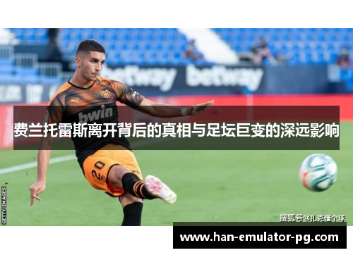 费兰托雷斯离开背后的真相与足坛巨变的深远影响