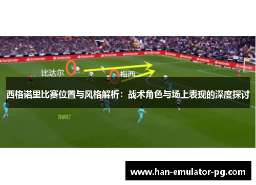 西格诺里比赛位置与风格解析：战术角色与场上表现的深度探讨