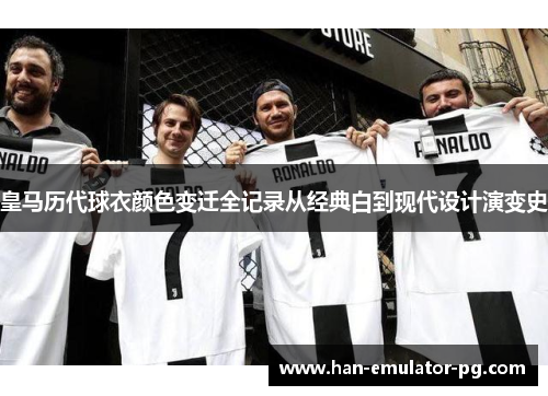 皇马历代球衣颜色变迁全记录从经典白到现代设计演变史