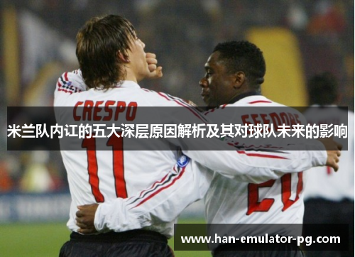 米兰队内讧的五大深层原因解析及其对球队未来的影响 米兰队内讧的五大深层原因解析及其对球队未来的影响