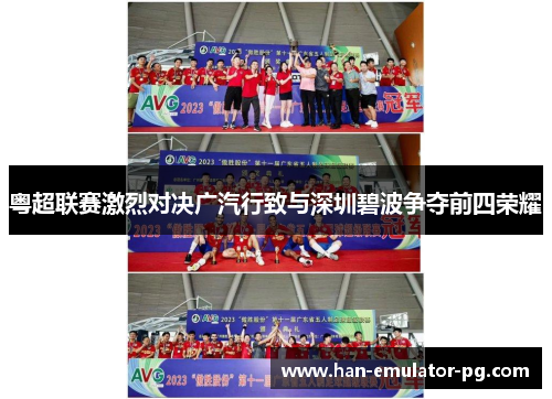 粤超联赛激烈对决广汽行致与深圳碧波争夺前四荣耀 粤超联赛激烈对决广汽行致与深圳碧波争夺前四荣耀
