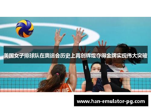 美国女子排球队在奥运会历史上再创辉煌夺得金牌实现伟大突破