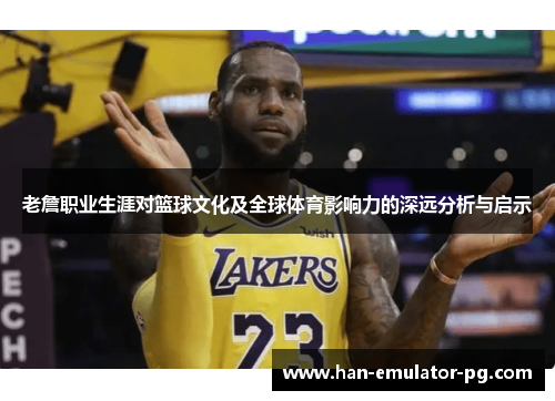 老詹职业生涯对篮球文化及全球体育影响力的深远分析与启示