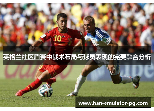 英格兰社区盾赛中战术布局与球员表现的完美融合分析 英格兰社区盾赛中战术布局与球员表现的完美融合分析