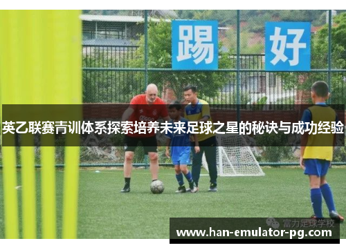 英乙联赛青训体系探索培养未来足球之星的秘诀与成功经验 英乙联赛青训体系探索培养未来足球之星的秘诀与成功经验