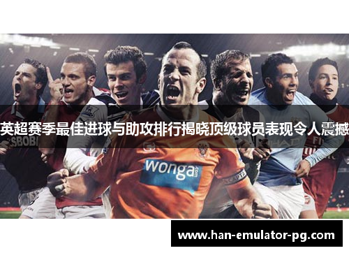 英超赛季最佳进球与助攻排行揭晓顶级球员表现令人震撼
