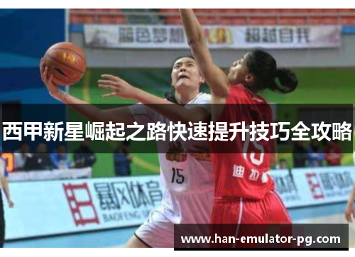 西甲新星崛起之路快速提升技巧全攻略