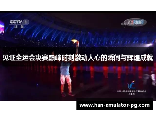 见证全运会决赛巅峰时刻激动人心的瞬间与辉煌成就 见证全运会决赛巅峰时刻激动人心的瞬间与辉煌成就