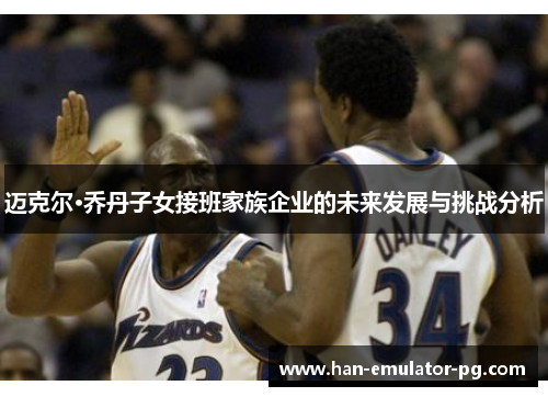 迈克尔·乔丹子女接班家族企业的未来发展与挑战分析