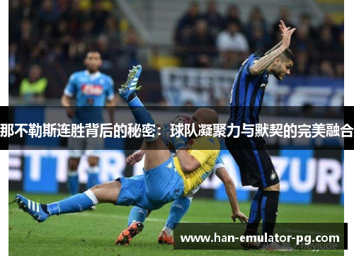 那不勒斯连胜背后的秘密:球队凝聚力与默契的完美融合 那不勒斯连胜背后的秘密:球队凝聚力与默契的完美融合