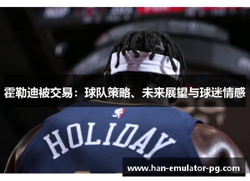 霍勒迪被交易：球队策略、未来展望与球迷情感