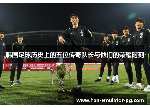 韩国足球历史上的五位传奇队长与他们的荣耀时刻 韩国足球历史上的五位传奇队长与他们的荣耀时刻