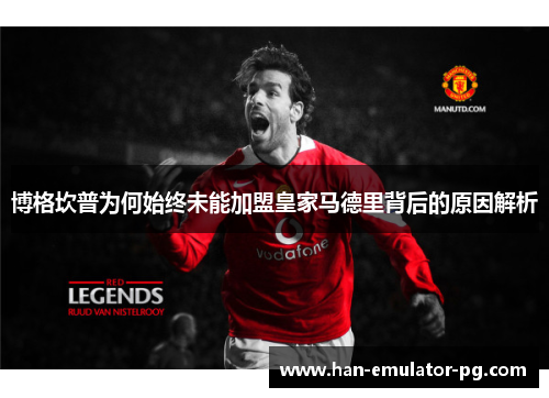 博格坎普为何始终未能加盟皇家马德里背后的原因解析