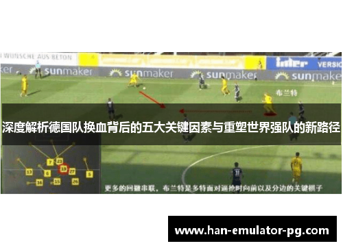 深度解析德国队换血背后的五大关键因素与重塑世界强队的新路径 深度解析德国队换血背后的五大关键因素与重塑世界强队的新路径