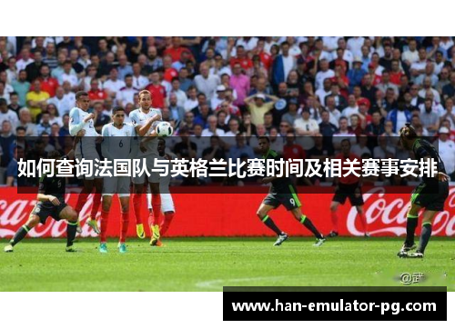如何查询法国队与英格兰比赛时间及相关赛事安排