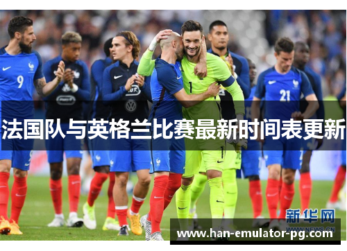 法国队与英格兰比赛最新时间表更新