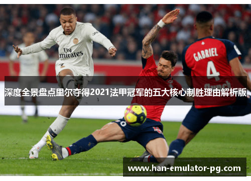 深度全景盘点里尔夺得2021法甲冠军的五大核心制胜理由解析版 深度全景盘点里尔夺得2021法甲冠军的五大核心制胜理由解析版