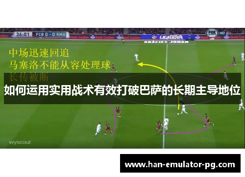 如何运用实用战术有效打破巴萨的长期主导地位 如何运用实用战术有效打破巴萨的长期主导地位