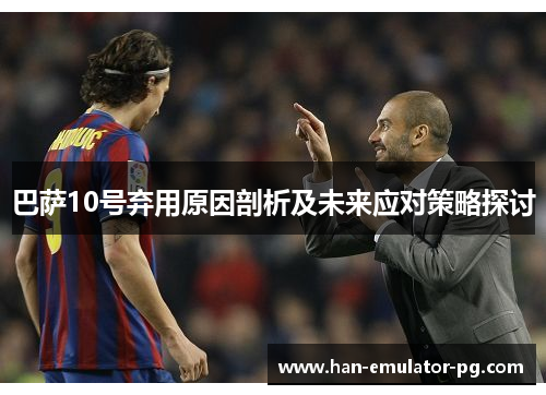 巴萨10号弃用原因剖析及未来应对策略探讨