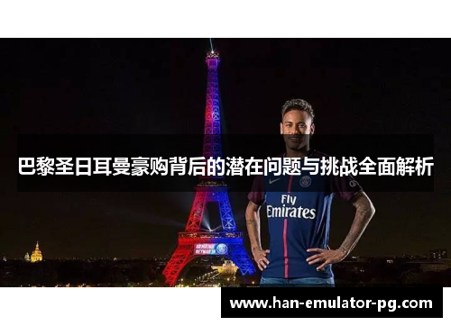 巴黎圣日耳曼豪购背后的潜在问题与挑战全面解析
