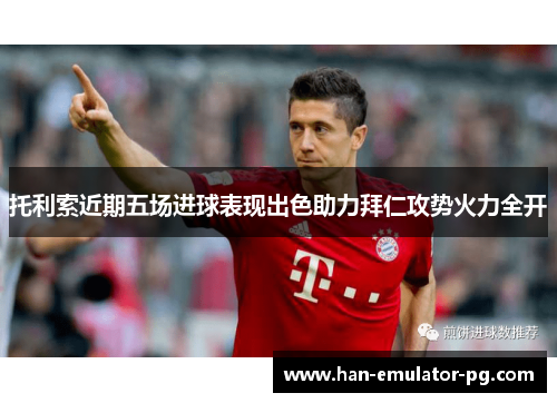 托利索近期五场进球表现出色助力拜仁攻势火力全开 托利索近期五场进球表现出色助力拜仁攻势火力全开
