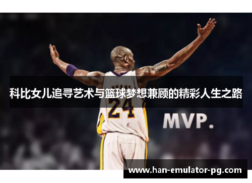 科比女儿追寻艺术与篮球梦想兼顾的精彩人生之路 科比女儿追寻艺术与篮球梦想兼顾的精彩人生之路