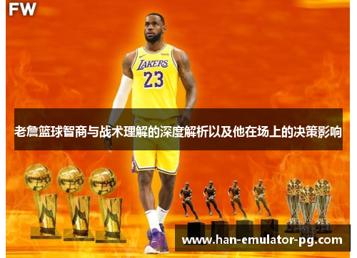 老詹篮球智商与战术理解的深度解析以及他在场上的决策影响