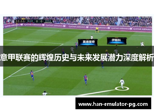 意甲联赛的辉煌历史与未来发展潜力深度解析