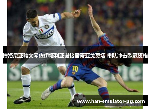 博洛尼亚聘文琴佐伊塔利亚诺接替蒂亚戈莫塔 带队冲击欧冠资格