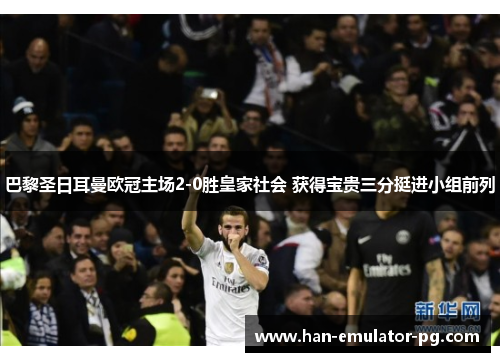 巴黎圣日耳曼欧冠主场2-0胜皇家社会 获得宝贵三分挺进小组前列 巴黎圣日耳曼欧冠主场2-0胜皇家社会 获得宝贵三分挺进小组前列