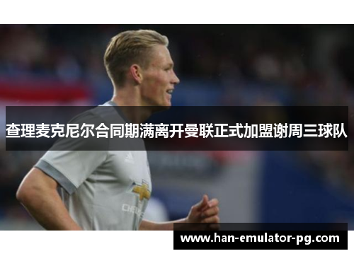 查理麦克尼尔合同期满离开曼联正式加盟谢周三球队 查理麦克尼尔合同期满离开曼联正式加盟谢周三球队