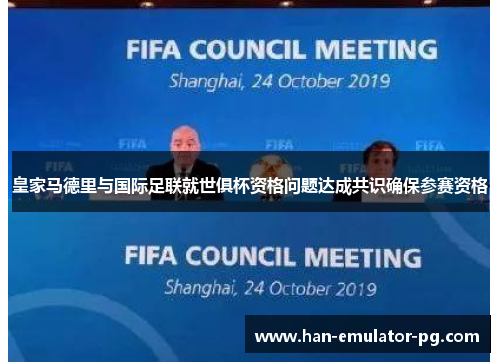 皇家马德里与国际足联就世俱杯资格问题达成共识确保参赛资格 皇家马德里与国际足联就世俱杯资格问题达成共识确保参赛资格