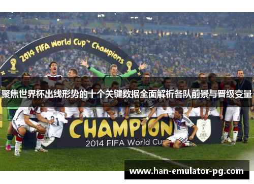 聚焦世界杯出线形势的十个关键数据全面解析各队前景与晋级变量