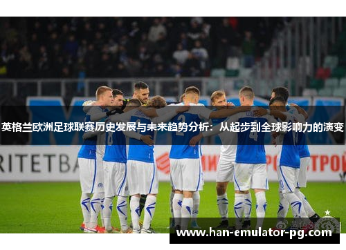 英格兰欧洲足球联赛历史发展与未来趋势分析：从起步到全球影响力的演变