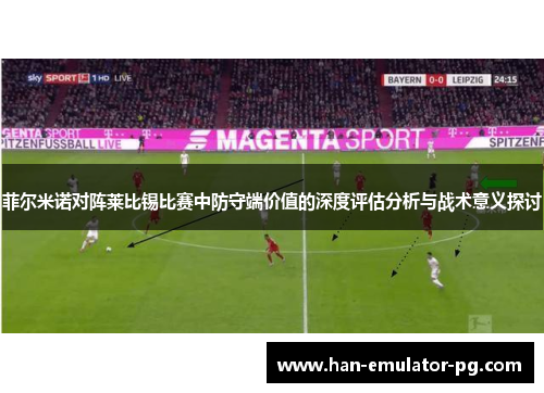 菲尔米诺对阵莱比锡比赛中防守端价值的深度评估分析与战术意义探讨