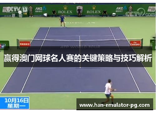 赢得澳门网球名人赛的关键策略与技巧解析 赢得澳门网球名人赛的关键策略与技巧解析