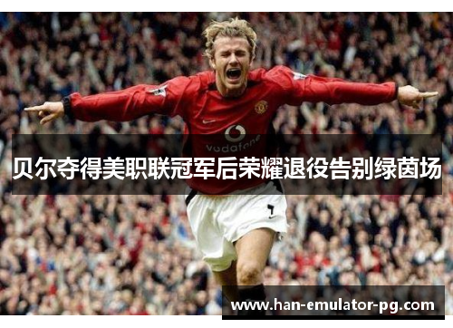 贝尔夺得美职联冠军后荣耀退役告别绿茵场 贝尔夺得美职联冠军后荣耀退役告别绿茵场